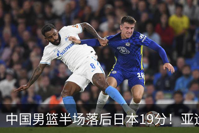 中国男篮半场落后日本19分！亚运会半决赛：中国队打的被动、艰难
