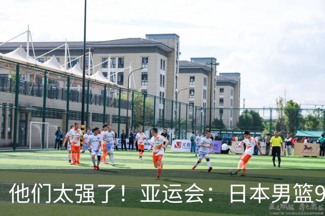 他们太强了！亚运会：日本男篮97-78晋级决赛，中国男篮无缘决赛