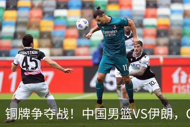 铜牌争夺战！中国男篮VS伊朗，CCTV5直播